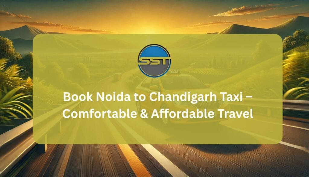 Book Noida to Chandigarh Taxi – Comfortable & Affordable Travel